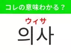 【韓国生活編】覚えておきたいあの言葉！「의사（ウィサ）」の意味は？