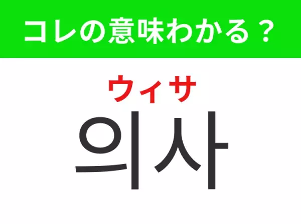 【韓国生活編】覚えておきたいあの言葉！「의사（ウィサ）」の意味は？