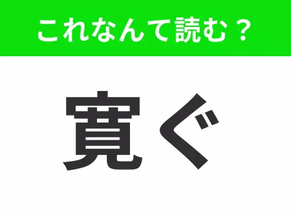 【寛ぐ】はなんて読む？あなたは読めますか？