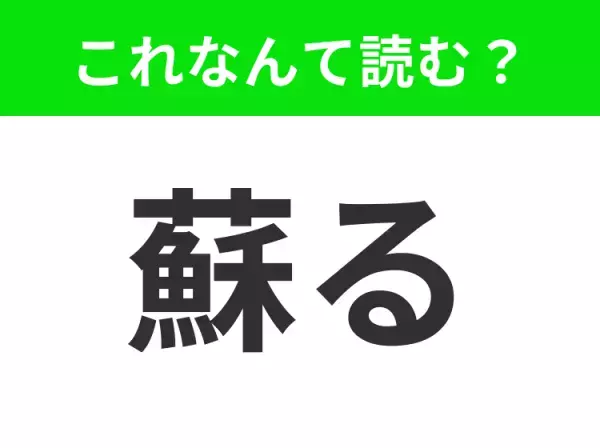 【蘇る】はなんて読む？よく知っている言葉です！