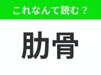 【肋骨】はなんて読む？「じょこつ」「ろっこつ」どっちが正解？