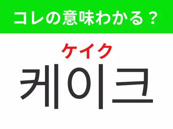 【韓国グルメ編】覚えておきたいあの言葉！「 케이크（ケイク）」の意味は？
