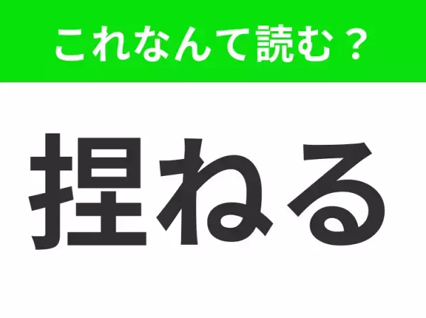 【捏ねる】はなんて読む？ヒントは部首にあり！