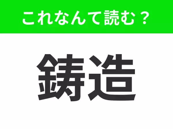 【鋳造】はなんて読む？読めそうで読めない！
