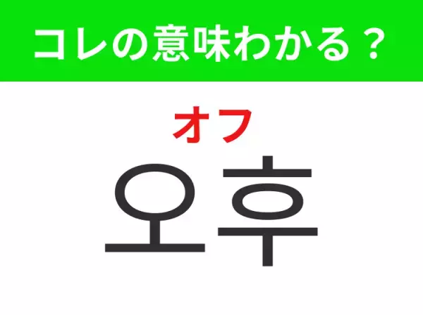 【韓国生活編】覚えておきたいあの言葉！「오후（オフ）」の意味は？