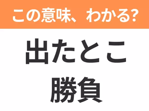 【昭和or Z世代どっち？】「出たとこ勝負」この日本語わかりますか？