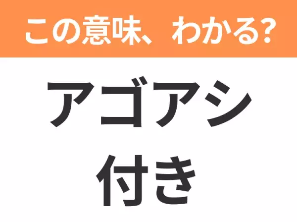 【昭和or Z世代どっち？】「アゴアシ付き」この日本語わかりますか？