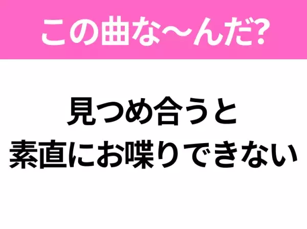 【ヒット曲クイズ】歌詞「見つめ合うと素直にお喋りできない」で有名な曲は？2000年のレコード大賞受賞のあの曲！