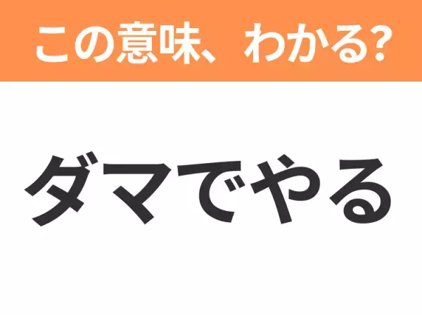 【昭和or Z世代どっち？】「ダマでやる」この日本語わかりますか？