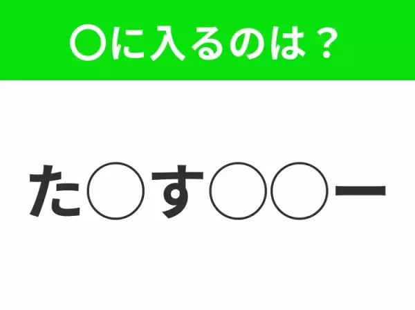【穴埋めクイズ】パッと答えがわかったらスゴイ！空白に入る言葉は？