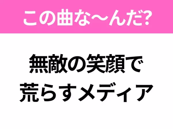 【ヒット曲クイズ】歌詞「無敵の笑顔で荒らすメディア」で有名な曲は？昨年大ヒットしたアニメの主題歌！