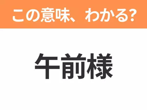 【昭和or Z世代どっち？】「午前様」この日本語わかりますか？