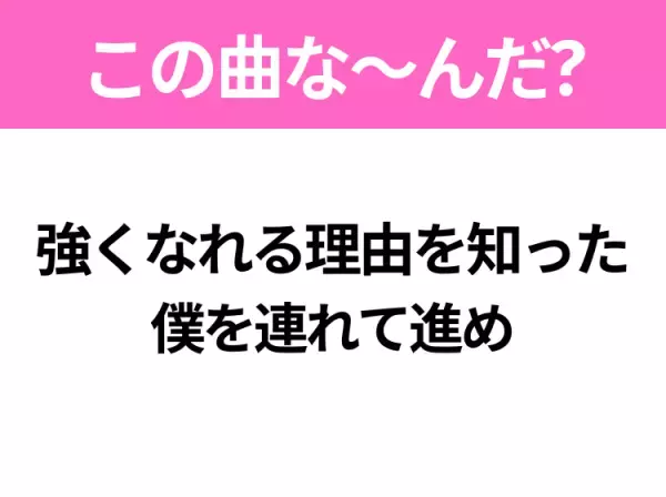 【ヒット曲クイズ】歌詞「強くなれる理由を知った 僕を連れて進め」で有名な曲は？大ヒットアニメの主題歌！