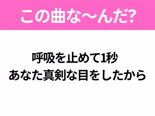 【ヒット曲クイズ】歌詞「呼吸を止めて1秒 あなた真剣な目をしたから」で有名な曲は？昭和の大ヒットアニメの主題歌！