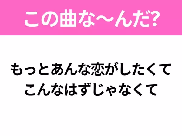 【ヒット曲クイズ】歌詞「もっとあんな恋がしたくて こんなはずじゃなくて」で有名な曲は？人気アイドルグループのデビュー曲♪