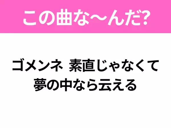 【ヒット曲クイズ】歌詞「ゴメンネ 素直じゃなくて 夢の中なら云える」で有名な曲は？大ヒットアニメの主題歌！
