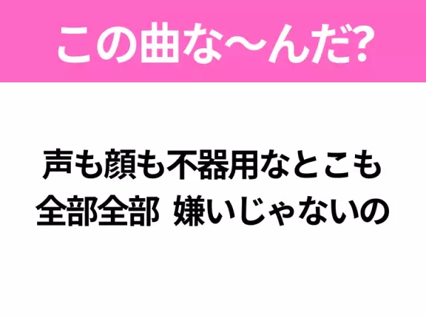 【ヒット曲クイズ】歌詞「声も顔も不器用なとこも全部全部嫌いじゃないの」で有名な曲は？切ないバラード！