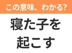【昭和or Z世代どっち？】「寝た子を起こす」この日本語わかりますか？