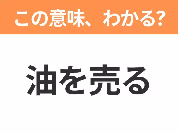 【昭和or Z世代どっち？】「油を売る」この日本語わかりますか？