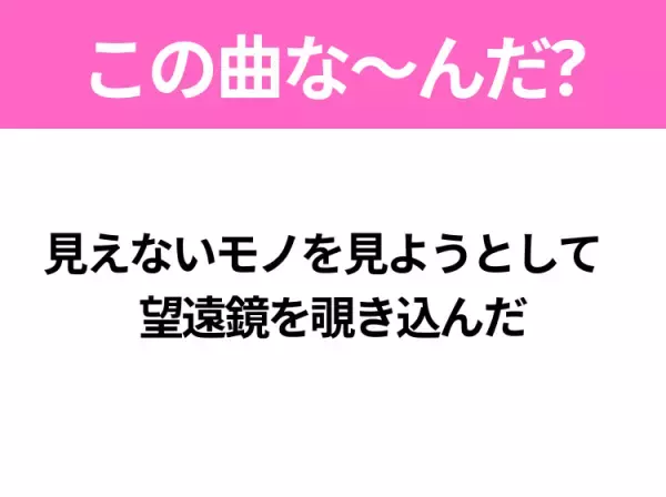 【ヒット曲クイズ】歌詞「見えないモノを見ようとして 望遠鏡を覗き込んだ」で有名な曲は？星空を見上げたくなるあの曲！