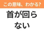 【昭和or Z世代どっち？】「首が回らない」この日本語わかりますか？
