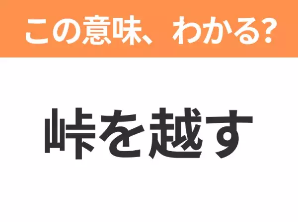 【昭和or Z世代どっち？】「峠を越す」この日本語わかりますか？