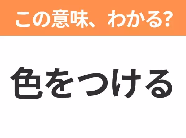 【昭和or Z世代どっち？】「色をつける」この日本語わかりますか？