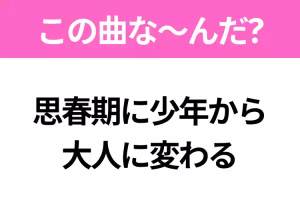 【ヒット曲クイズ】歌詞「思春期に少年から 大人に変わる」で有名な曲は？90年代の名曲！