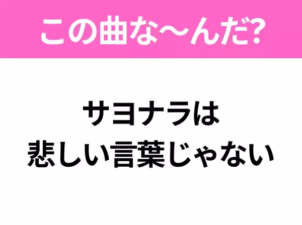 【ヒット曲クイズ】歌詞「サヨナラは悲しい言葉じゃない」で有名な曲は？春に聴きたいあの曲！