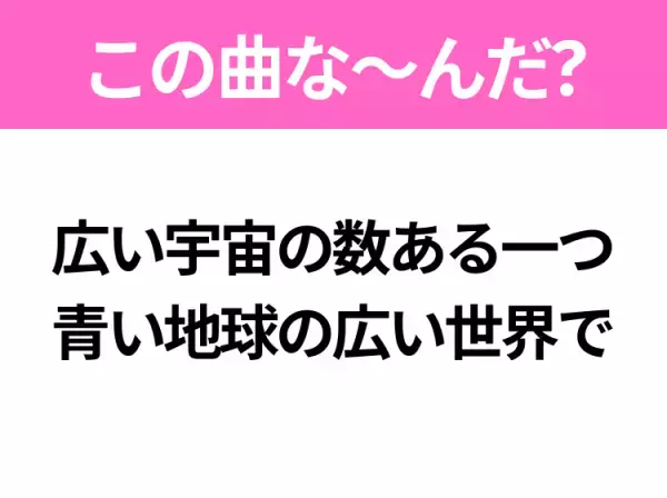 【ヒット曲クイズ】歌詞「広い宇宙の数ある一つ 青い地球の広い世界で」で有名な曲は？大ヒットラブソング！