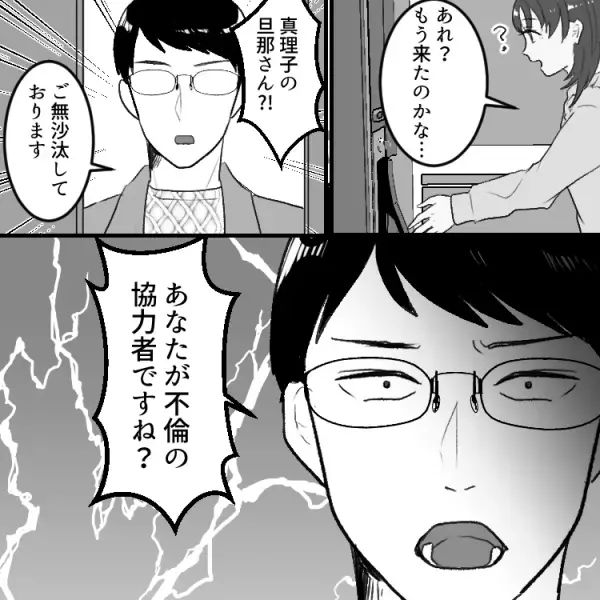 「あなたが不倫の協力者ですね？」友達の旦那さんが【突撃訪問】！？修羅場に巻き込まれる事態に…