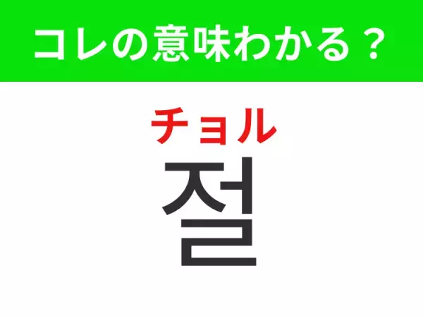【韓国生活編】覚えておきたいあの言葉！「절（チョル）」の意味は？