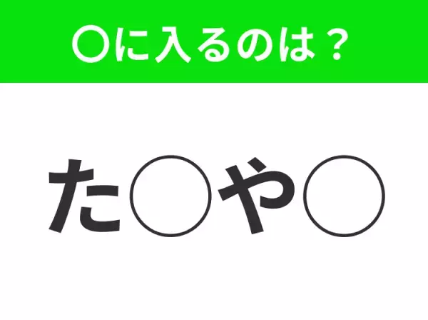 【穴埋めクイズ】すぐに分かったらお見事！空白に入る文字は？