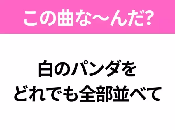 【ヒット曲クイズ】歌詞「白のパンダを どれでも全部並べて」で有名な曲は？アジアな雰囲気のあの曲！