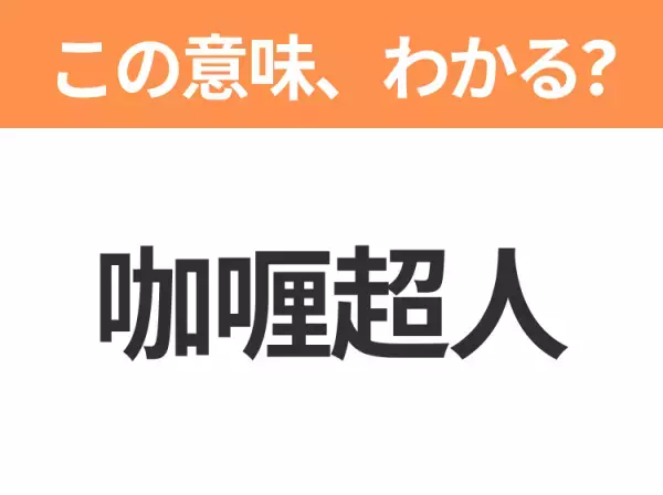 【中国語クイズ】「咖喱超人」は何のキャラクター？ちょっぴり短気な正義の味方！