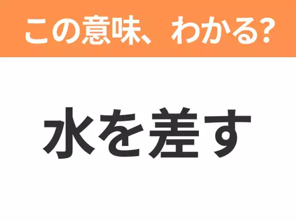 【昭和or Z世代どっち？】「水を差す」この日本語わかりますか？