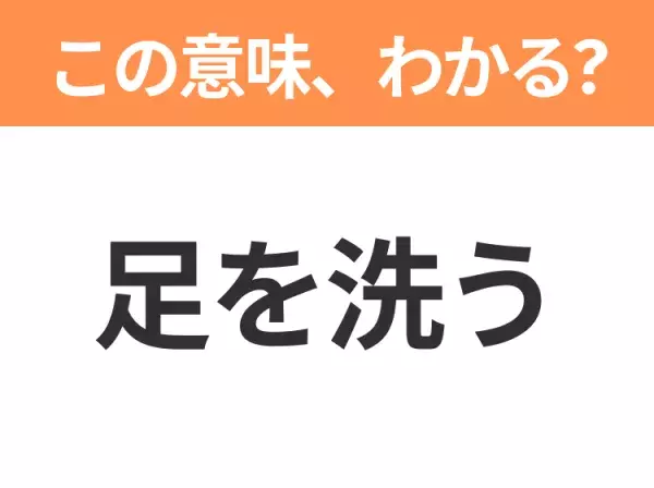 【昭和or Z世代どっち？】「足を洗う」この日本語わかりますか？