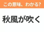 【昭和or Z世代どっち？】「秋風が吹く」この日本語わかりますか？