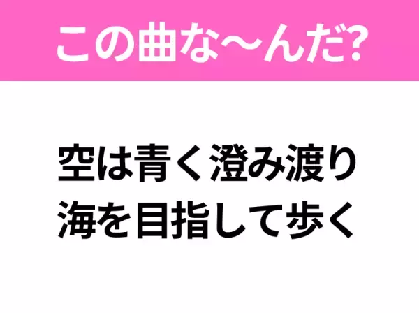 【ヒット曲クイズ】歌詞「空は青く澄み渡り 海を目指して歩く」で有名な曲は？冒険に出たくなるあの曲♪