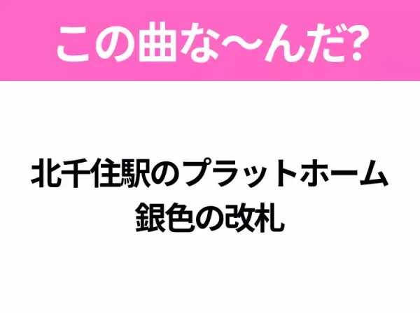 【ヒット曲クイズ】歌詞「北千住駅のプラットホーム 銀色の改札」で有名な曲は？国民的アニメ映画の主題歌！