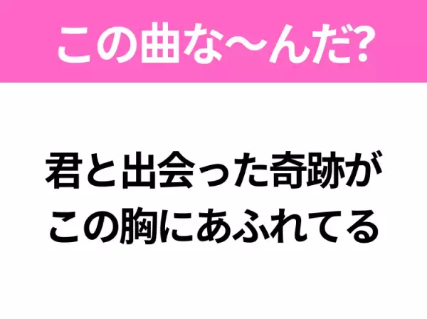 【ヒット曲クイズ】歌詞「君と出会った奇跡が この胸にあふれてる」で有名な曲は？大ヒットドラマの主題歌！