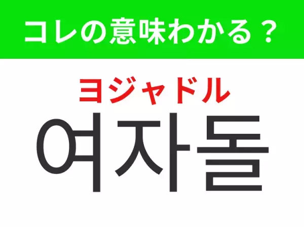 【K-POP編】覚えておきたいあの言葉！  「여자돌（ヨジャドル）」の意味は？