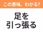 【昭和or Z世代どっち？】「足を引っ張る」この日本語わかりますか？