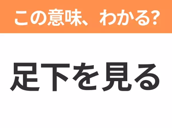 【昭和or Z世代どっち？】「足下を見る」この日本語わかりますか？