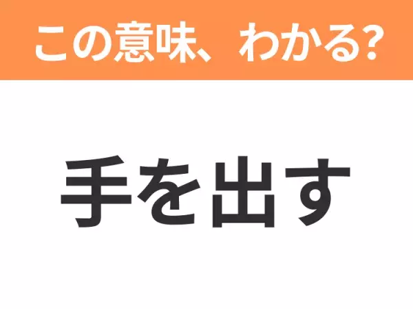 【昭和or Z世代どっち？】「手を出す」この日本語わかりますか？