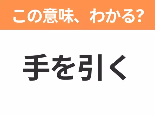 【昭和or Z世代どっち？】「手を引く」この日本語わかりますか？