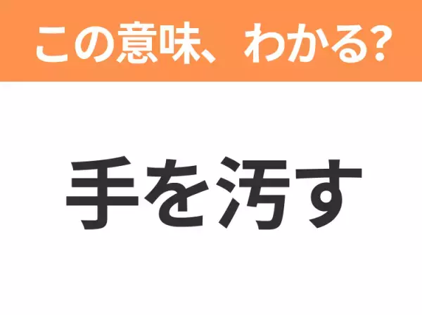 【昭和or Z世代どっち？】「手を汚す」この日本語わかりますか？