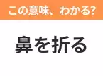 【昭和or Z世代どっち？】「鼻を折る」この日本語わかりますか？