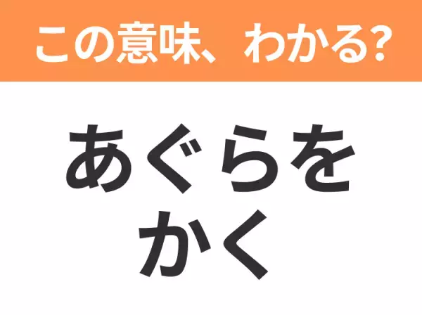 【昭和or Z世代どっち？】「あぐらをかく」この日本語わかりますか？