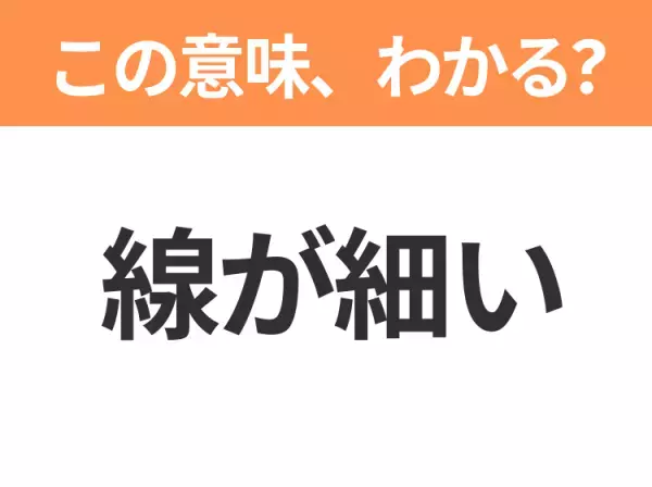 【昭和or Z世代どっち？】「線が細い」この日本語わかりますか？
